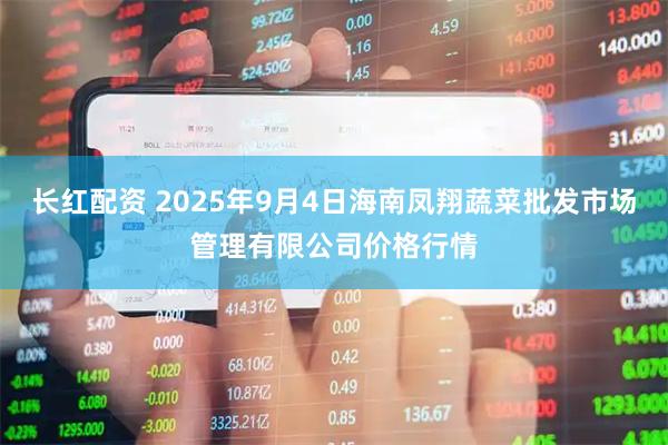 长红配资 2025年9月4日海南凤翔蔬菜批发市场管理有限公司价格行情