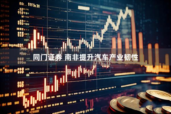 同门证券 南非提升汽车产业韧性