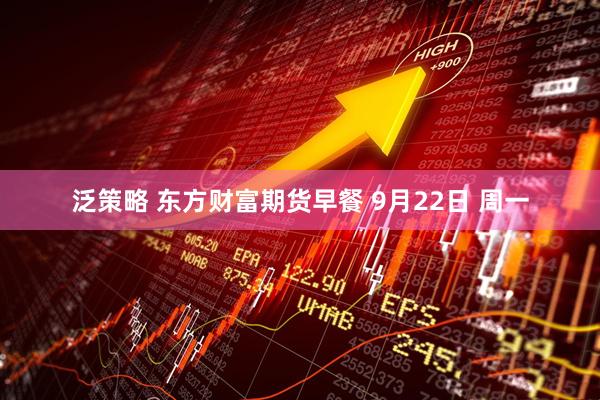 泛策略 东方财富期货早餐 9月22日 周一