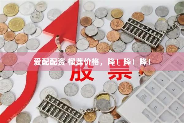 爱配配资 榴莲价格，降！降！降！