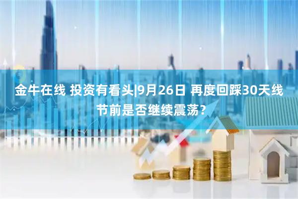金牛在线 投资有看头|9月26日 再度回踩30天线 节前是否继续震荡？