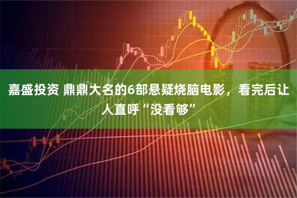 嘉盛投资 鼎鼎大名的6部悬疑烧脑电影，看完后让人直呼“没看够”