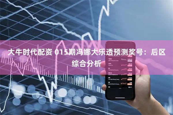 大牛时代配资 015期冯娜大乐透预测奖号：后区综合分析