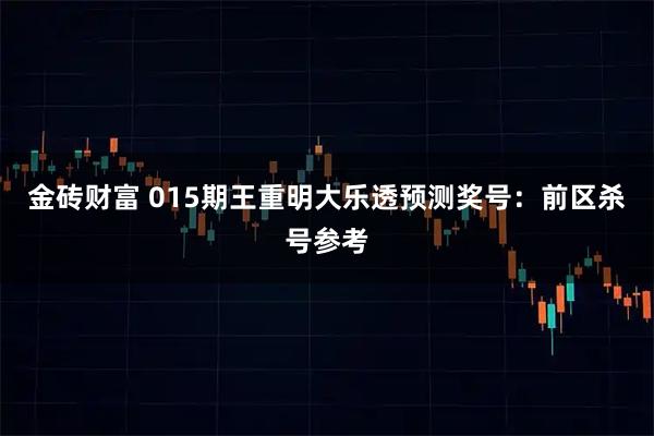 金砖财富 015期王重明大乐透预测奖号：前区杀号参考