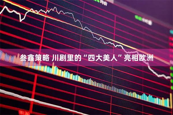 叁鑫策略 川剧里的“四大美人”亮相欧洲