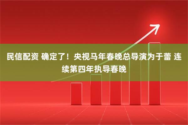 民信配资 确定了！央视马年春晚总导演为于蕾 连续第四年执导春晚