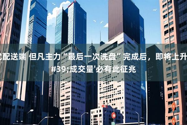 都优配送端 但凡主力“最后一次洗盘”完成后，即将上升！'成交量'必有此征兆