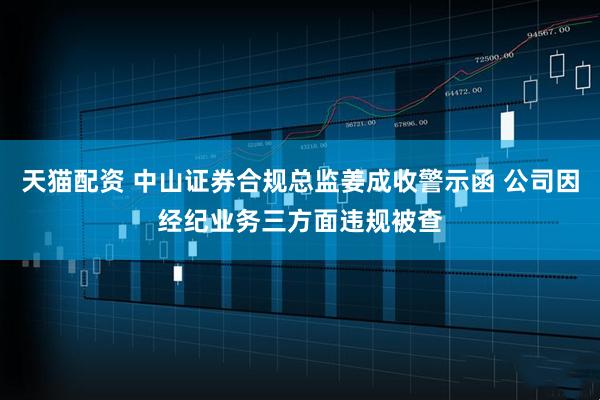 天猫配资 中山证券合规总监姜成收警示函 公司因经纪业务三方面违规被查