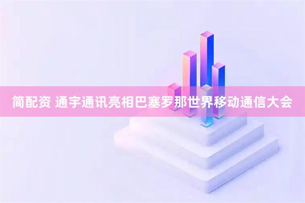 简配资 通宇通讯亮相巴塞罗那世界移动通信大会